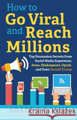 How To Go Viral and Reach Millions: Top Persuasion Secrets from Social Media Superstars, Jesus, Shakespeare, Oprah, and Even Donald Trump Romm, Joseph 9781944733773 Luminare Press