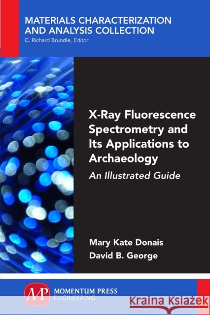 X-Ray Fluorescence Spectrometry and Its Applications to Archaeology: An Illustrated Guide Mary Kate Donais David B. George 9781944749293