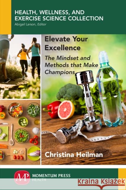 Elevate Your Excellence: The Mindset and Methods that Make Champions Heilman, Christina 9781944749491 Momentum Press