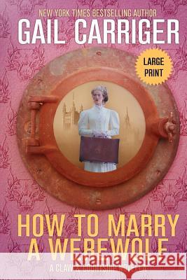 How to Marry a Werewolf: Large Print Edition Gail Carriger 9781944751197