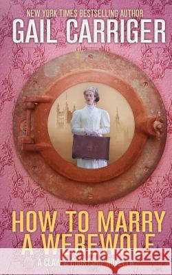 How To Marry A Werewolf: A Claw & Courtship Novella Carriger, Gail 9781944751272