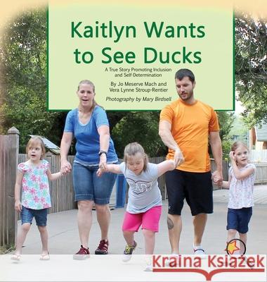 Kaitlyn Wants to See Ducks: A True Story Promoting Inclusion and Self-Determination Jo Meserve Mach Vera Lynne Stroup-Rentier Mary Birdsell 9781944764326 Finding My Way Books