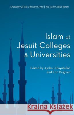 Islam at Jesuit Colleges & Universities Aysha Hidayatullah Erin Brigham 9781944769130 University of San Francisco Press