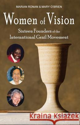 Women of Vision: Sixteen Founders of the International Grail Movement Marian Ronan, Mary O'Brien 9781944769697