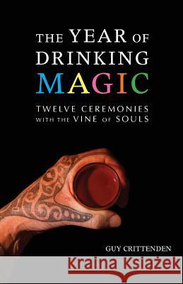 The Year of Drinking Magic: Twelve Ceremonies with the Vine of Souls Guy Crittenden 9781944769987 Apocryphile Press