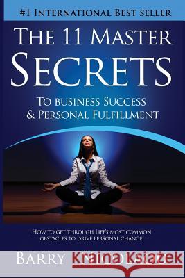 The 11 Master Secrets To Business Success & Personal Fulfilment: How To Get Through Life's Most Common Obstacles To Drive Personal Change Barry Nicolaou, John North (University College London) 9781944781620