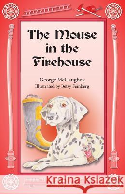 The Mouse in the Firehouse: Once upon a time in a firehouse in a far-off city, there lived a mouse. McGaughey, George 9781944781729 Book Services Us