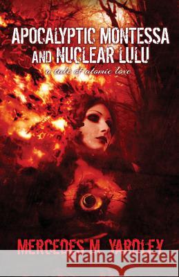 Apocalyptic Montessa and Nuclear Lulu: A Tale of Atomic Love Mercedes M. Yardley 9781944784966 Crystal Lake Publishing