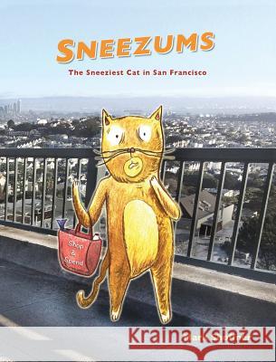 Sneezums: The Sneeziest Cat in San Francisco Mark a. Shoffner Mark a. Shoffner 9781944788018 Shenania
