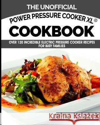 The Unofficial Power Pressure Cooker XL(R) Cookbook: Over 120 Incredible Electric Pressure Cooker Recipes For Busy Families (Electric Pressure Cooker White, Jackie 9781944797027
