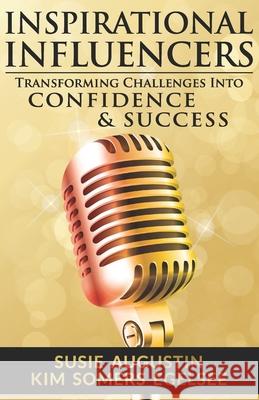 Inspirational Influencers: Transforming Challenges Into Confidence & Success Kim Somer Susie Augustin 9781944807078 Get Branded Press