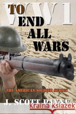 To End All Wars: A Novel of World War I J Scott Payne 9781944815455