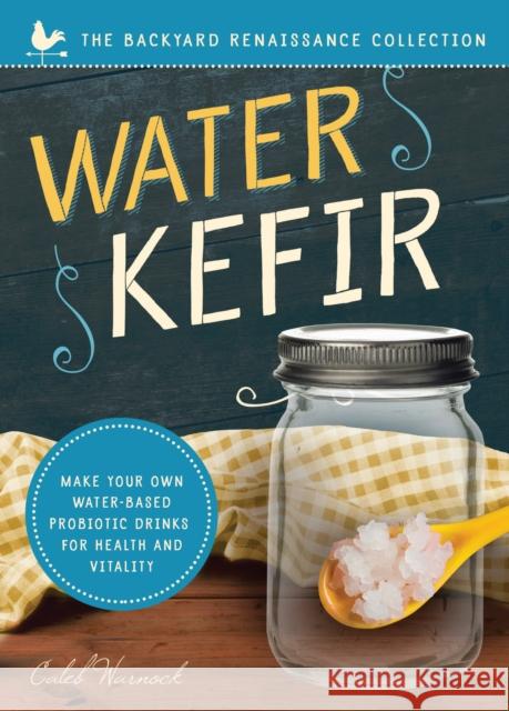 Water Kefir: Make Your Own Water-Based Probiotic Drinks for Health and Vitality Caleb Warnock 9781944822682
