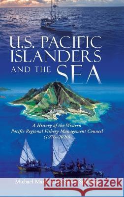 U.S. Pacific Islanders and the Sea: A History of the Western Pacific Regional Fishery Management Council (1976-2020) Michael Markrich Sylvia Spalding  9781944827809 Tellwell Talent