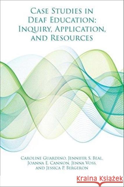 Case Studies in Deaf Education – Inquiry, Application, and Resources Caroline Guardino, Jennifer Beal, Joanna Cannon, Jenna Voss, Jessica Bergeron 9781944838188