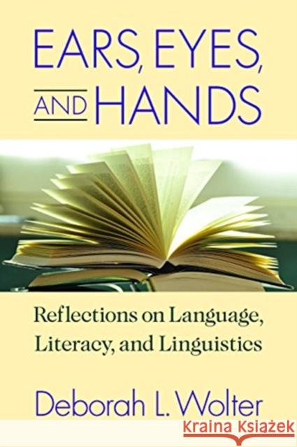 Ears, Eyes, and Hands: Reflections on Language, Literacy, and Linguistics Deborah L. Wolter 9781944838393 Gallaudet University Press