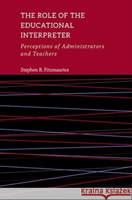 The Role of the Educational Interpreter: Perceptions of Administrators and Teachersvolume 11 Fitzmaurice, Stephen B. 9781944838935 Gallaudet University Press
