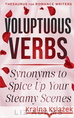 Voluptuous Verbs: Synonyms to Spice up Your Steamy Scenes Liz Adams 9781944841706 Writer's Fun Zone Publishing