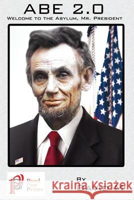 Abe 2.0: Welcome to the, Asylum Mr. President M, David 9781944854010 Pood Paw Prints, LLC