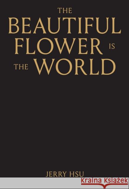 The Beautiful Flower is the World Jerry Hsu 9781944860646 Anthology Editions