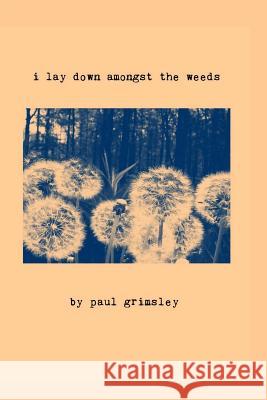 i lay down amongst the weeds: these are our flowers Grimsley, Paul 9781944864194 Musehick Publications