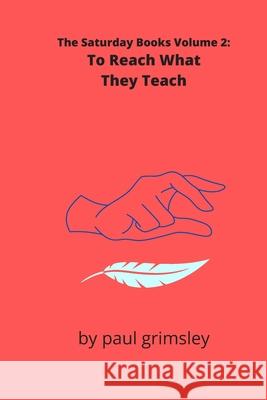 To Reach What They Teach: The Saturday Books Volume 2 Paul Grimsley 9781944864262 Musehick Publications