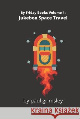 Jukebox Space Travel: By Friday Books Volume 1 Paul Grimsley 9781944864583