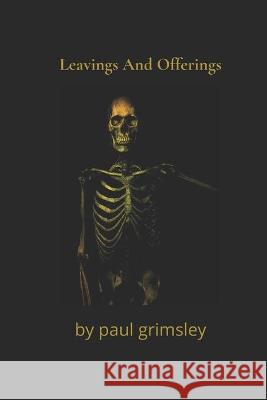 Leavings And Offerings: flotsam and jetsam of life Paul Grimsley 9781944864743 Musehick Publications