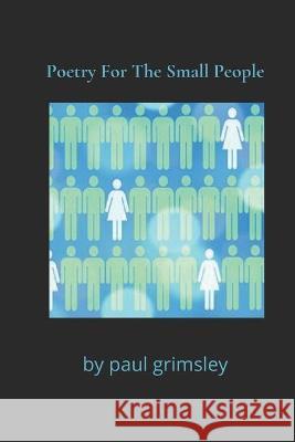 Poetry For The Small People: the small print Paul Grimsley 9781944864767