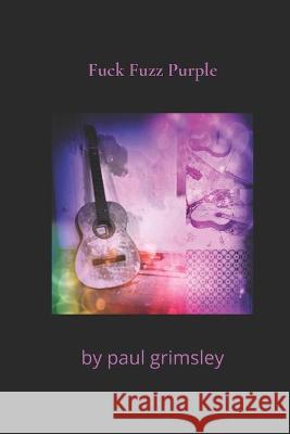 Fuck Fuzz Purple: fucked fuzzed purpled Paul Grimsley 9781944864781 Musehick Publications