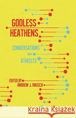 Godless Heathens: Conversations with Atheists Andrew J. Rausch 9781944866341 Clash Books