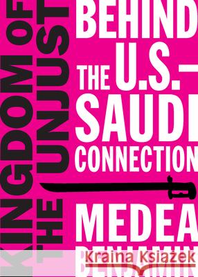 Kingdom of the Unjust: Behind the U.S.-Saudi Connection Medea Benjamin 9781944869021 Or Books