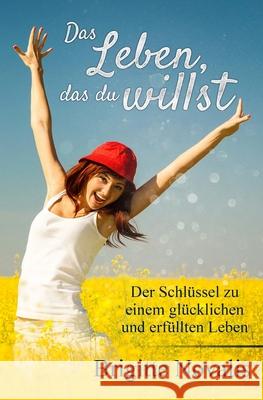 Das Leben, das du willst: Der Schlüssel zu einem glücklichen und erfüllten Leben Novalis, Brigitte 9781944870256 Novalis Press