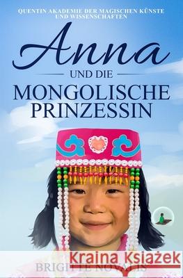 Anna und die mongolische Prinzessin: Quentin Akademie der magischen Künste und Wissenschaften, Buch 3 Novalis, Brigitte 9781944870423 Novalis Print