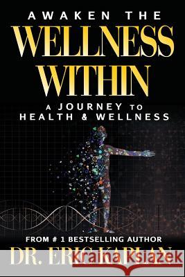 Awaken the Wellness Within: A Journey to Health & Wellness Dr Eric Kaplan 9781944878108 Red Willow Publishing