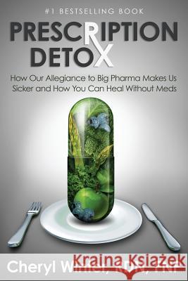 Prescription Detox: How Our Allegiance to Big Pharma Makes Us Sicker and How You Can Heal Without Meds Cheryl Winter 9781944878498
