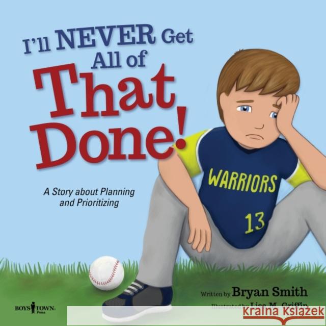 I'Ll Never Get That Done!: A Story About Planning and Prioritizing Bryan (Bryan Smith) Smith 9781944882501 Boys Town Press