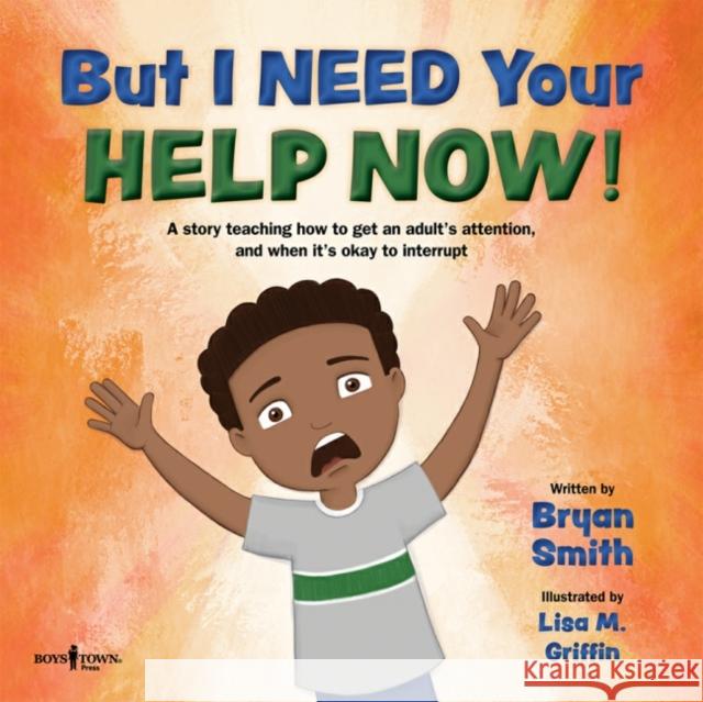 But I Need Your Help Now!: A Story Teaching How to Get an Adult's Attention, and When It's Okay to Interrupt Volume 1 Smith, Bryan 9781944882594 DEEP BOOKS