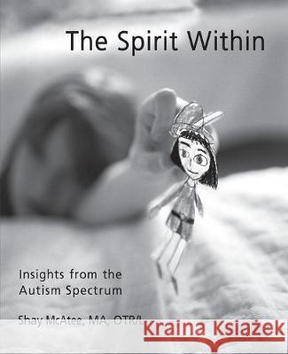 The Spirit Within: Insights from the Autism Spectrum Shay McAtee 9781944887414