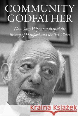 Community Godfather: How Sam Volpentest Shaped the History of Hanford and the Tri-Cities C. Mark Smith 9781944887445 Cms-Author.com
