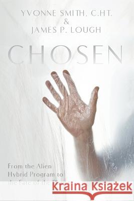 Chosen: From the Alien Hybrid Program to the Fate of the Planet Yvonne Smith James P Lough  9781944891732 Ledge Media