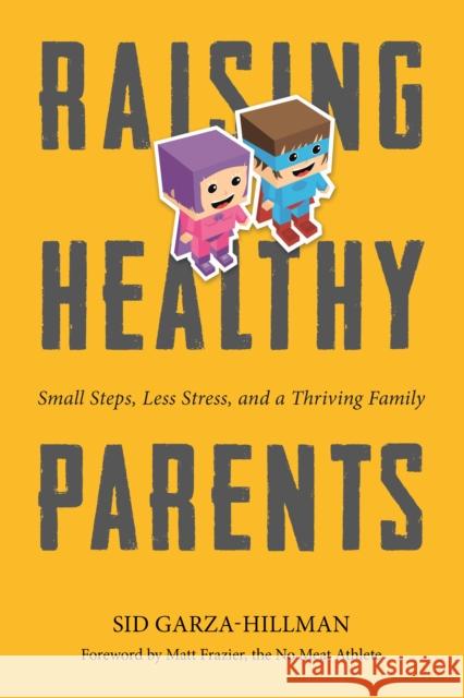 Raising Healthy Parents: Small Steps, Less Stress, and a Thriving Family Sid Garza-Hillman Matt Frazier 9781944903213 Roundtree Press