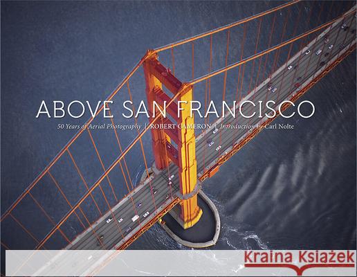 Above San Francisco: 50 Years of Aerial Photography Robert Cameron Carl Nolte 9781944903664 Cameron Books