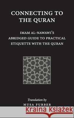 Connecting to the Quran: Imam al-Nawawi's Abridged Guide to Practical Etiquette with the Quran Al-Nawawi, Imam Abu Zakariya Yahya 9781944904135 Islamosaic