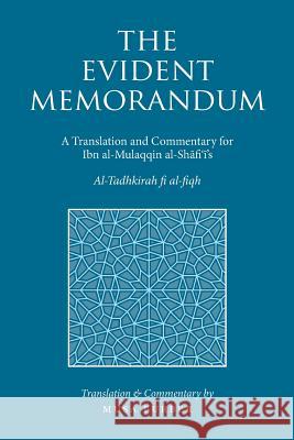 The Evident Memorandum: A Translation and Commentary for Ibn al-Mulaqqin al-Shāfiʿī's Al-Tadhkirah fi al-fiqh Furber, Musa 9781944904142 Islamosaic