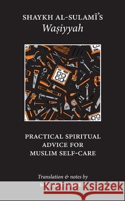 Shaykh al-Sulami's Wasiyyah: Practical Spiritual Advice for Muslim Self-Care Abu Abd Al-Rahman Al-Sulami, Musa Furber 9781944904173 Islamosaic
