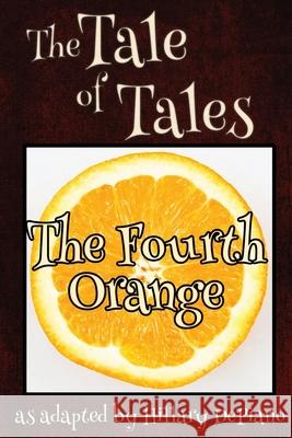 The Fourth Orange: a funny fairy tale one act play [Theatre Script] Hillary DePiano Giambattista Basile 9781944909109