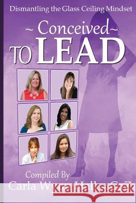 Conceived to Lead: Dismantling the Glass Ceiling Mindset Caz                                      Carla Wynn Hall Cynthia Beyer 9781944913168