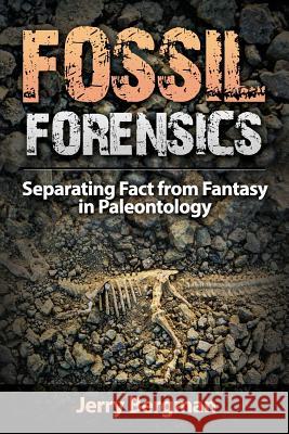 Fossil Forensics: Separating Fact from Fantasy in Paleontology Jerry Bergman Philip Snow Frank J. Sherwin 9781944918101 Bartlett Publishing