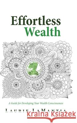 Effortless Wealth: A Guide for Developing Your Wealth Consciousness Laurie Lamantia 9781944923020 Lala Unlimited